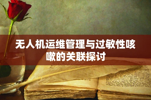无人机运维管理与过敏性咳嗽的关联探讨