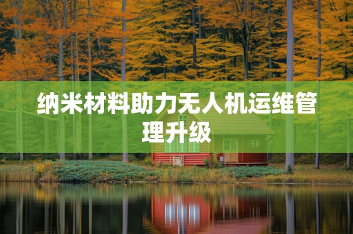纳米材料助力无人机运维管理升级