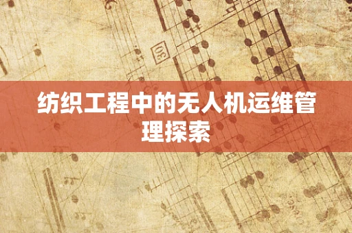 纺织工程中的无人机运维管理探索