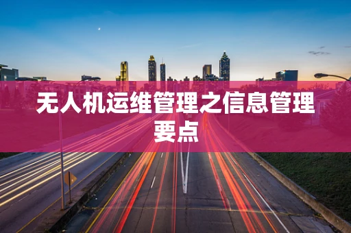 无人机运维管理之信息管理要点