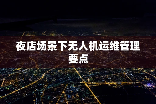 夜店场景下无人机运维管理要点