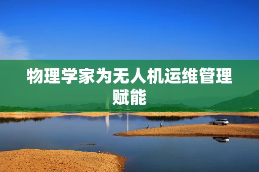 物理学家为无人机运维管理赋能