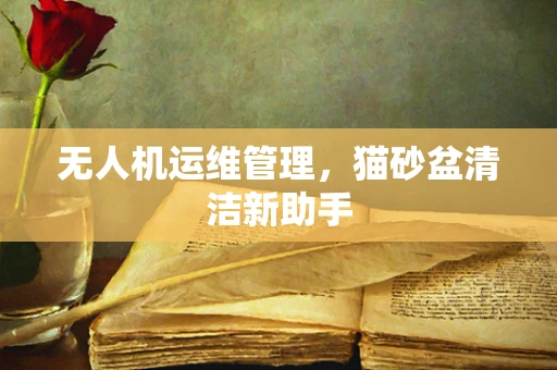 无人机运维管理，猫砂盆清洁新助手