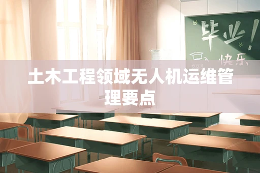 土木工程领域无人机运维管理要点