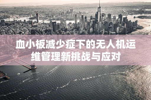 血小板减少症下的无人机运维管理新挑战与应对