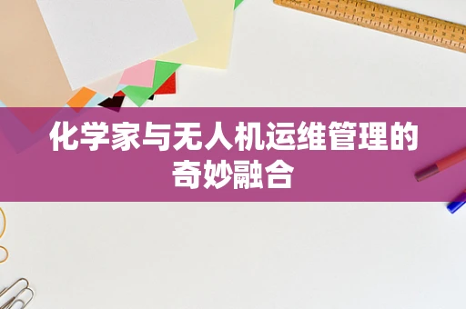 化学家与无人机运维管理的奇妙融合