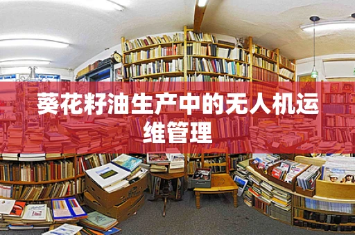 葵花籽油生产中的无人机运维管理