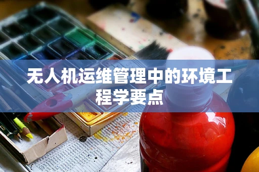 无人机运维管理中的环境工程学要点