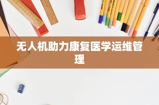 无人机助力康复医学运维管理